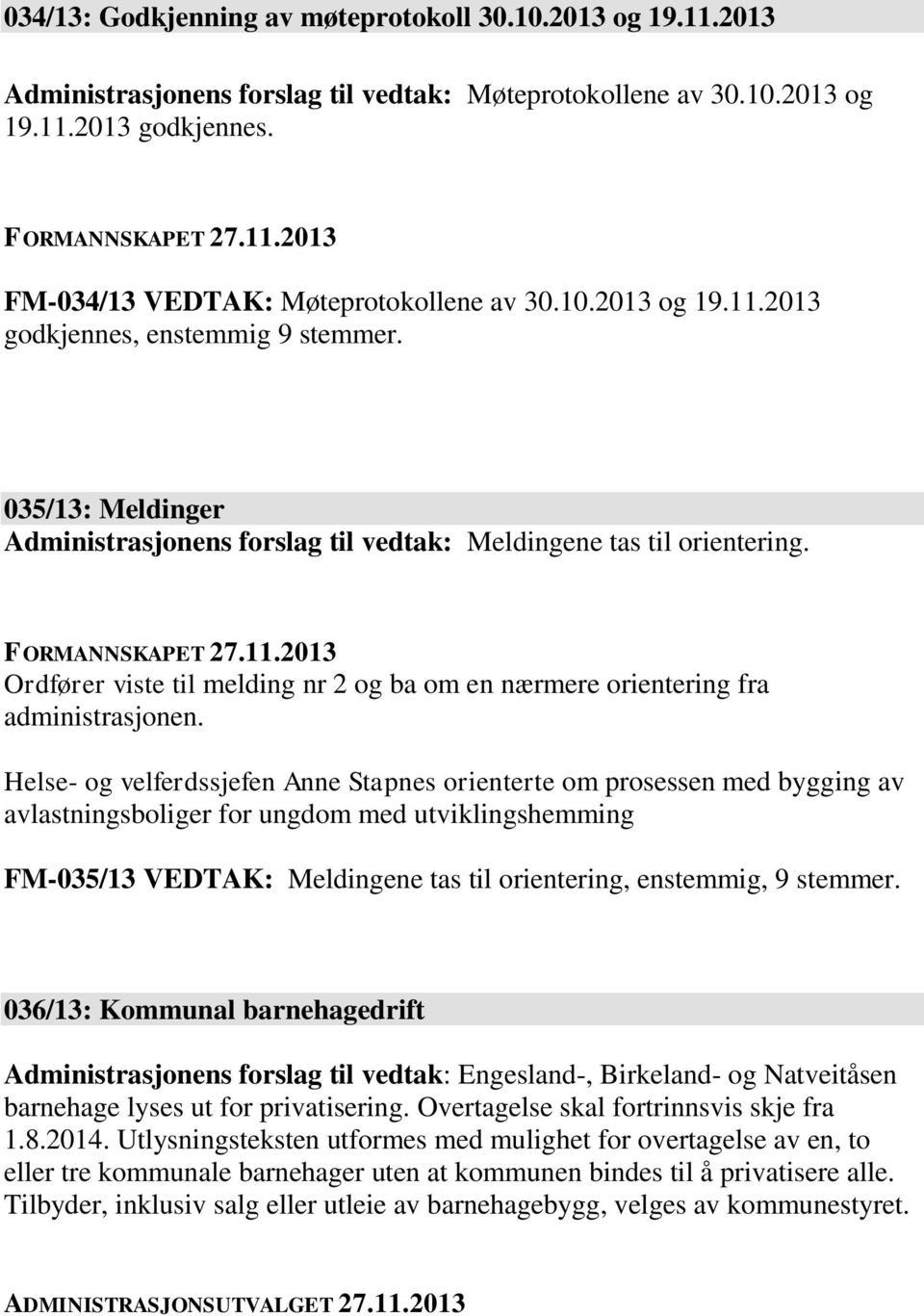 Helse- og velferdssjefen Anne Stapnes orienterte om prosessen med bygging av avlastningsboliger for ungdom med utviklingshemming FM-035/13 VEDTAK: Meldingene tas til orientering, enstemmig, 9 stemmer.