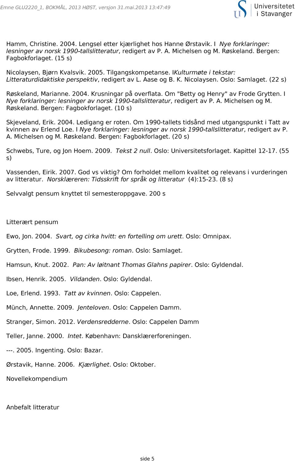 IKulturmøte i tekstar: Litteraturdidaktiske perspektiv, redigert av L. Aase og B. K. Nicolaysen. Oslo: Samlaget. (22 s) Røskeland, Marianne. 2004. Krusningar på overflata.
