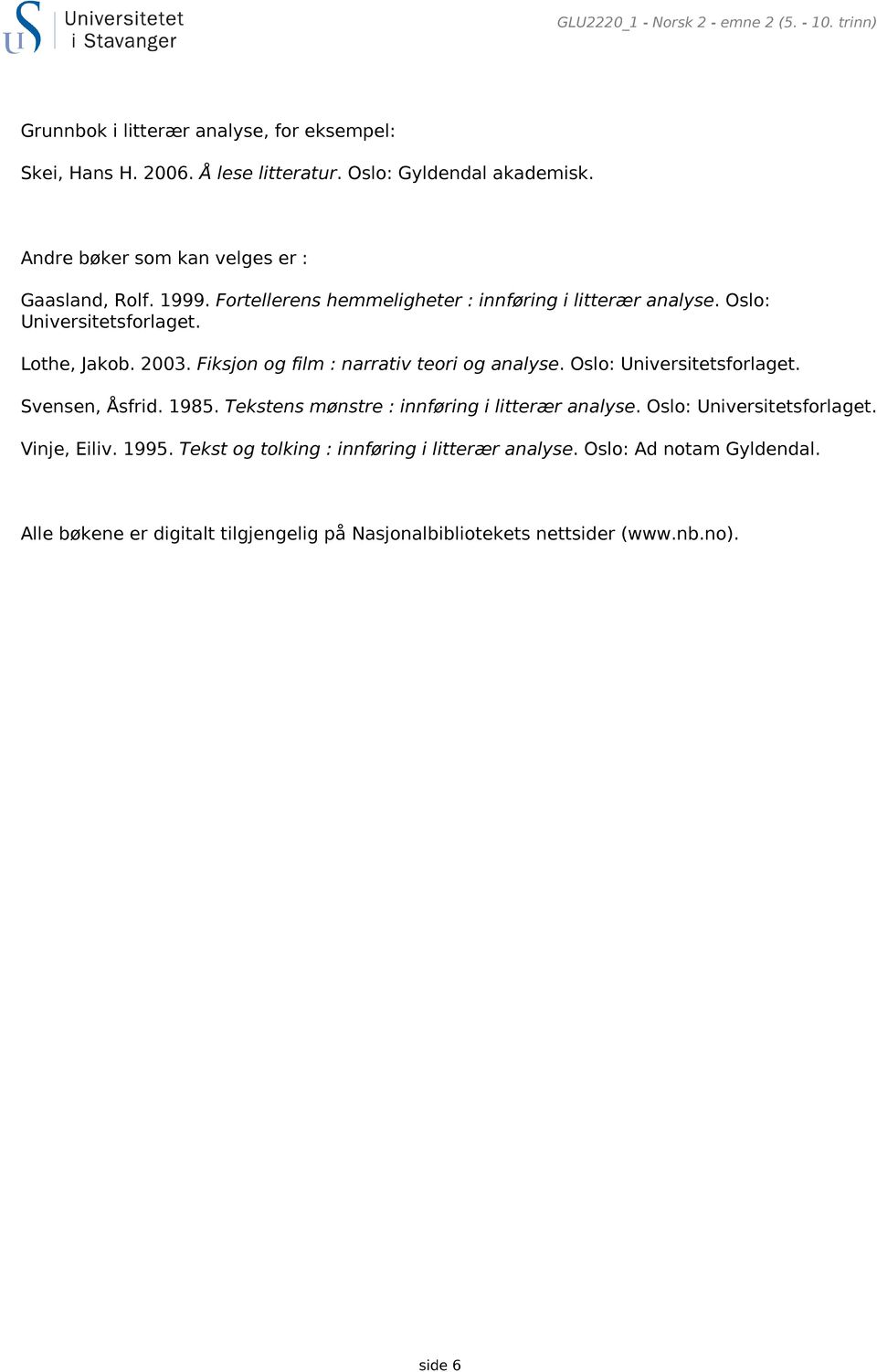 Fiksjon og film : narrativ teori og analyse. Oslo: Universitetsforlaget. Svensen, Åsfrid. 1985. Tekstens mønstre : innføring i litterær analyse.