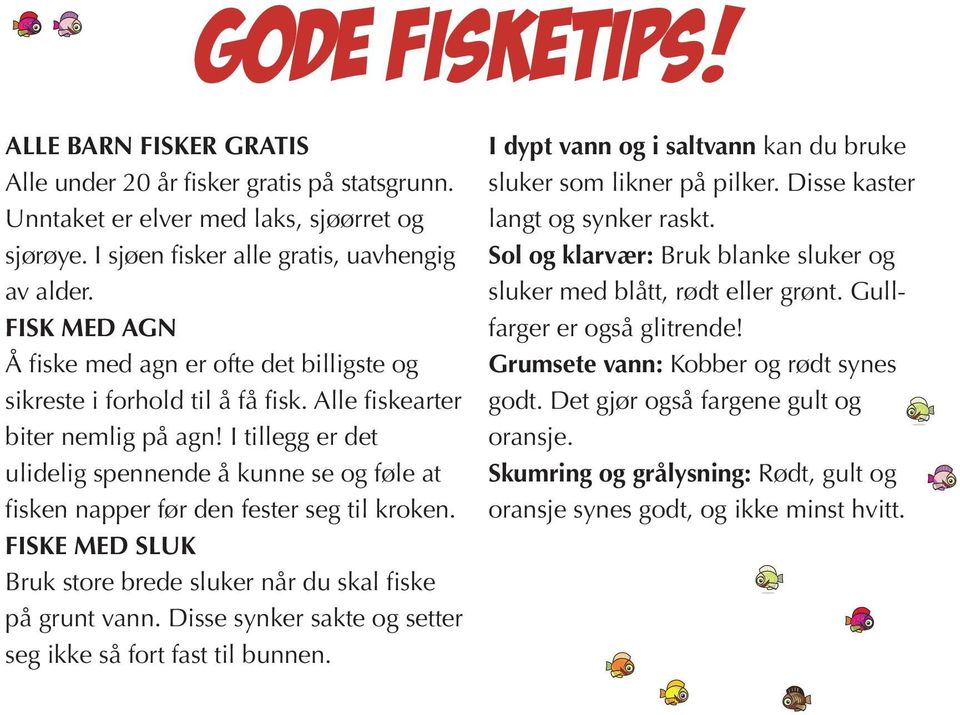 I tillegg er det ulidelig spennende å kunne se og føle at fisken napper før den fester seg til kroken. FISKE MED SLUK Bruk store brede sluker når du skal fiske på grunt vann.