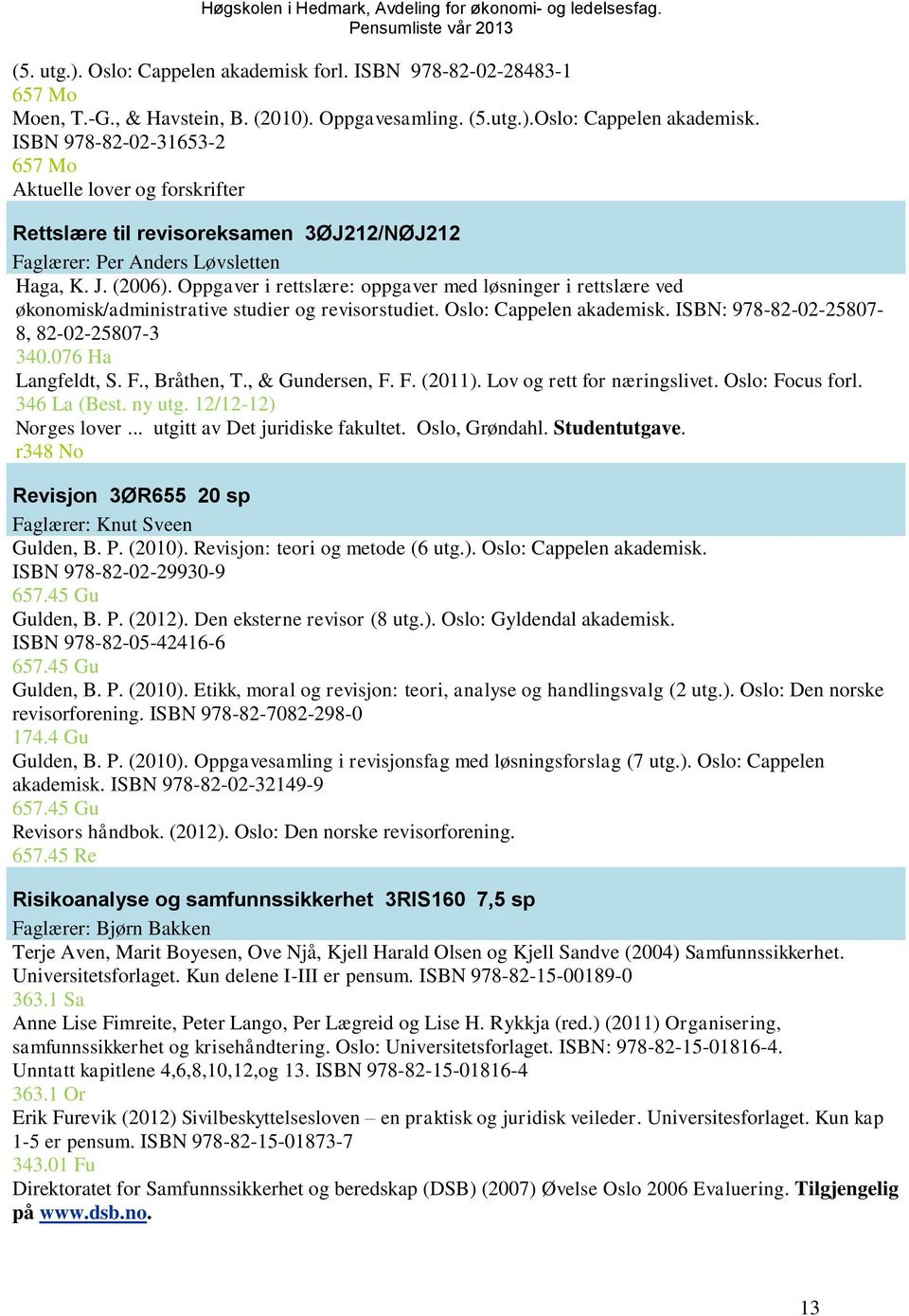 076 Ha Langfeldt, S. F., Bråthen, T., & Gundersen, F. F. (2011). Lov og rett for næringslivet. Oslo: Focus forl. 346 La (Best. ny utg. 12/12-12) Norges lover... utgitt av Det juridiske fakultet.