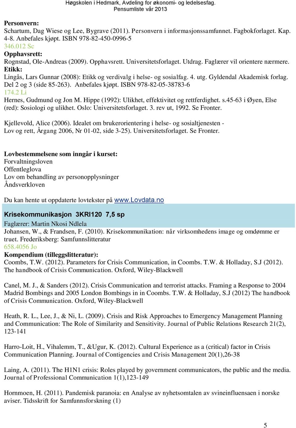 Etikk: Lingås, Lars Gunnar (2008): Etikk og verdivalg i helse- og sosialfag. 4. utg. Gyldendal Akademisk forlag. Del 2 og 3 (side 85-263). Anbefales kjøpt. ISBN 978-82-05-38783-6 174.