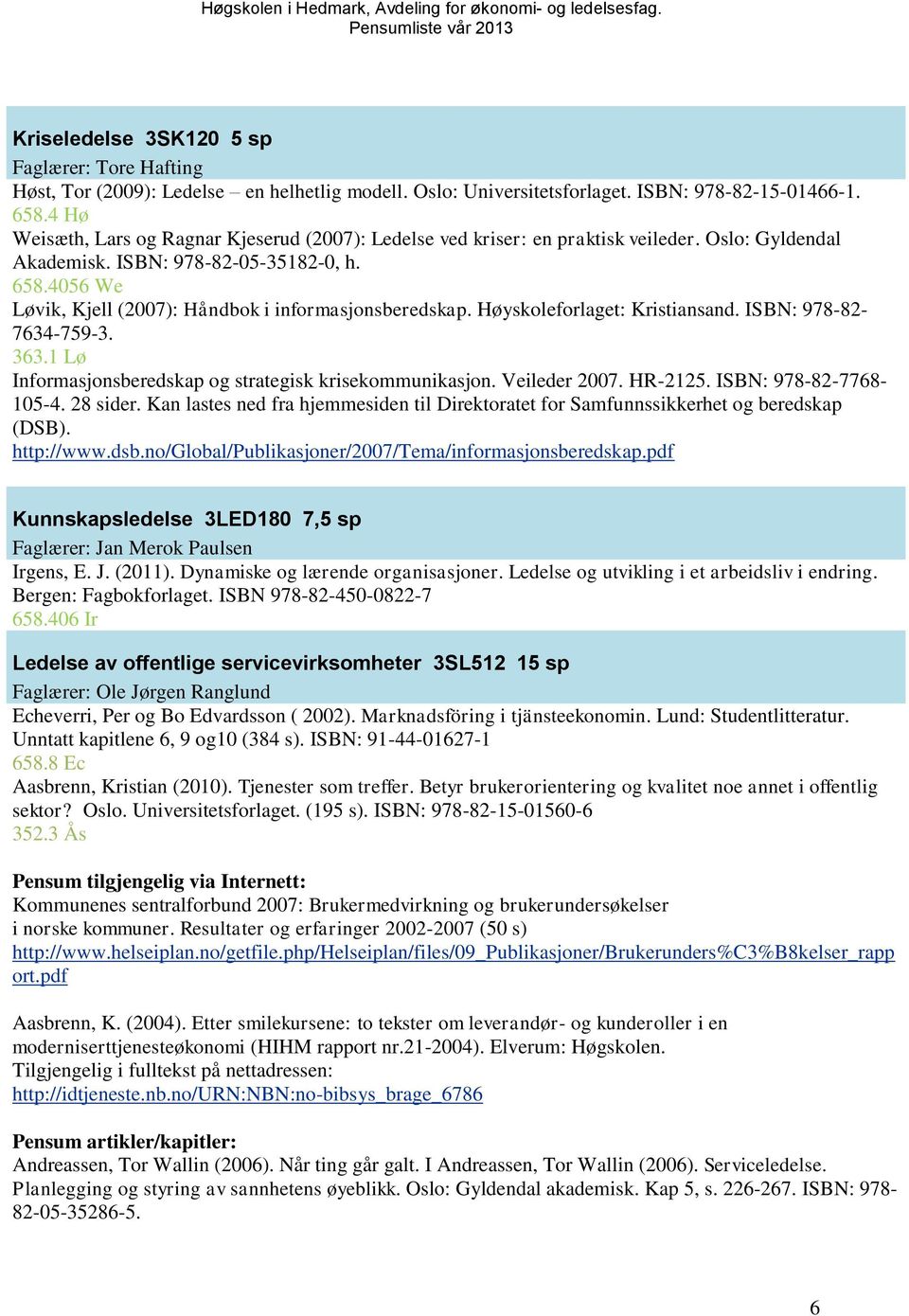 4056 We Løvik, Kjell (2007): Håndbok i informasjonsberedskap. Høyskoleforlaget: Kristiansand. ISBN: 978-82- 7634-759-3. 363.1 Lø Informasjonsberedskap og strategisk krisekommunikasjon. Veileder 2007.
