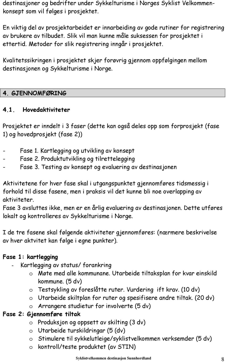 Metoder for slik registrering inngår i prosjektet. Kvalitetssikringen i prosjektet skjer forøvrig gjennom oppfølgingen mellom destinasjonen og Sykkelturisme i Norge. 4. GJENNOMFØRING 4.1.