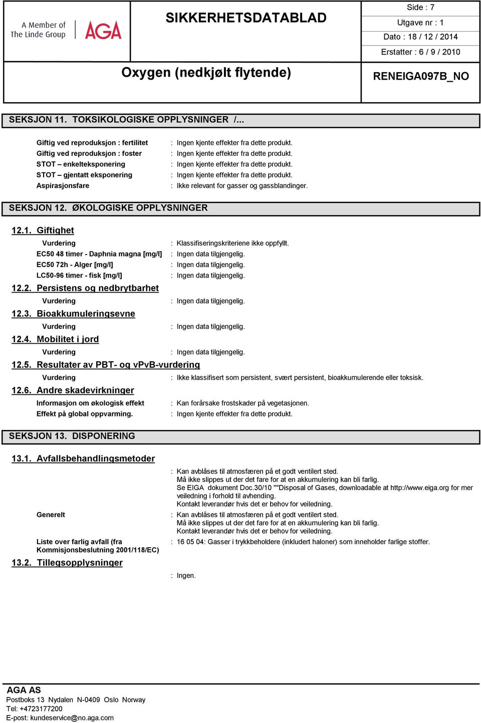 ØKOLOGISKE OPPLYSNINGER 12.1. Giftighet Vurdering : Klassifiseringskriteriene ikke oppfyllt. EC50 48 timer - Daphnia magna [mg/l] EC50 72h - Alger [mg/l] LC50-96 timer - fisk [mg/l] 12.2. Persistens og nedbrytbarhet Vurdering 12.