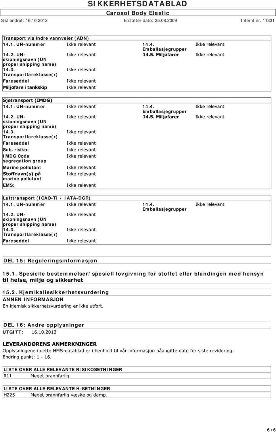 1. UN-nummer 14.4. proper shipping name) Transportfareklasse(r) DEL 15: Reguleringsinformasjon 15.1. Spesielle bestemmelser/spesiell lovgivning for stoffet eller blandingen med hensyn til helse, miljø og sikkerhet 15.