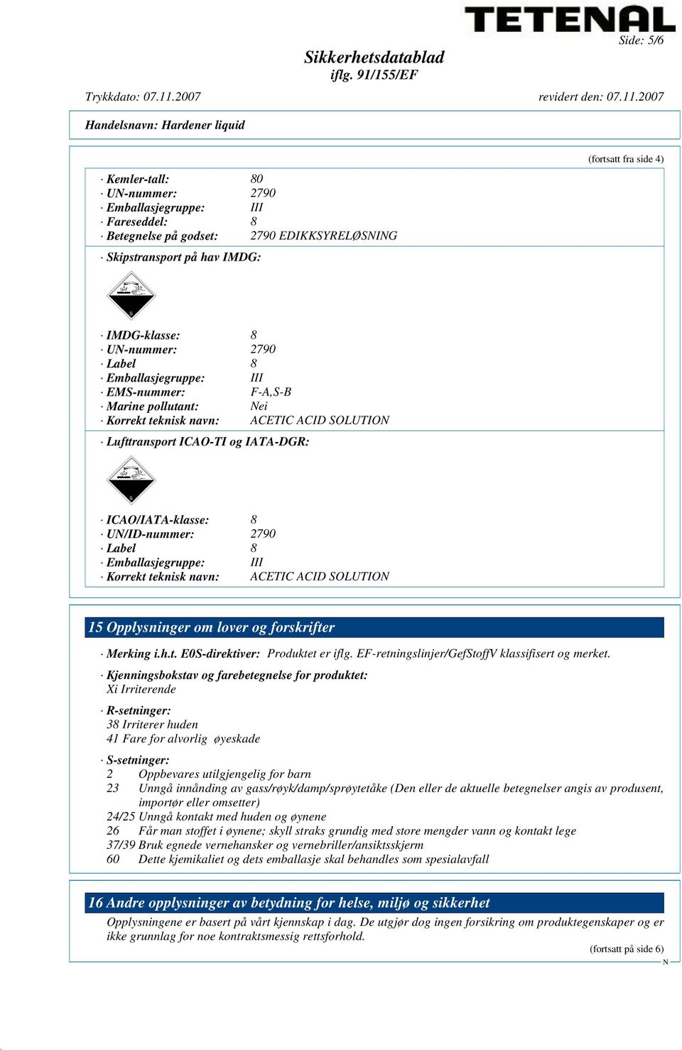 Emballasjegruppe: III Korrekt teknisk navn: ACETIC ACID SOLUTIO 15 Opplysninger om lover og forskrifter Merking i.h.t. E0S-direktiver: Produktet er iflg.