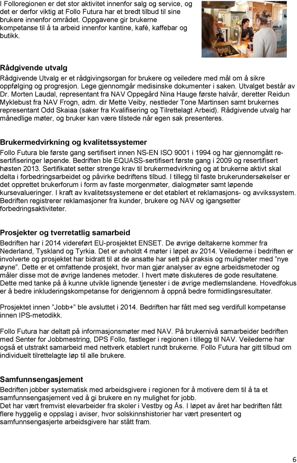 Rådgivende utvalg Rådgivende Utvalg er et rådgivingsorgan for brukere og veiledere med mål om å sikre oppfølging og progresjon. Lege gjennomgår medisinske dokumenter i saken. Utvalget består av Dr.