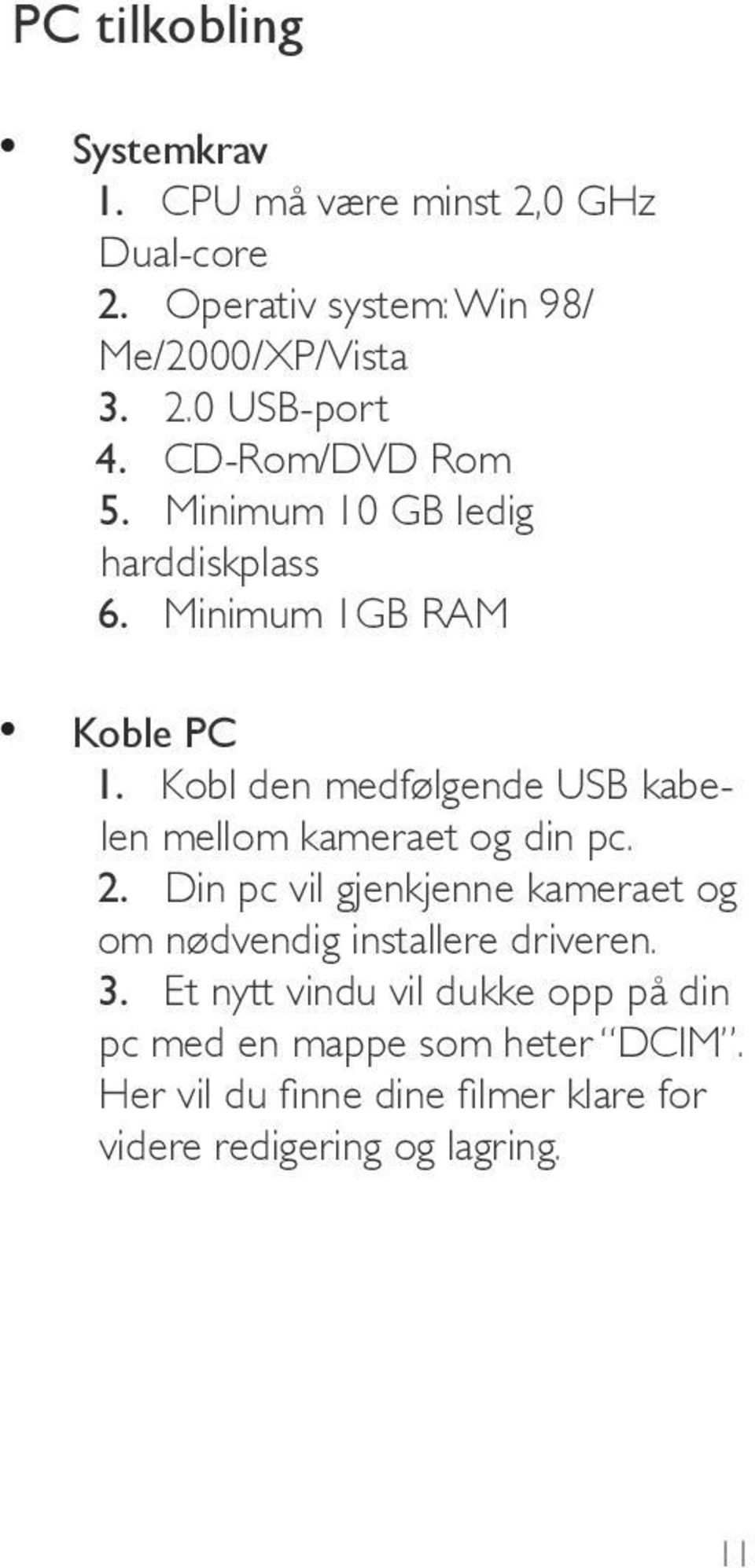 Kobl den medfølgende USB kabelen mellom kameraet og din pc. 2.