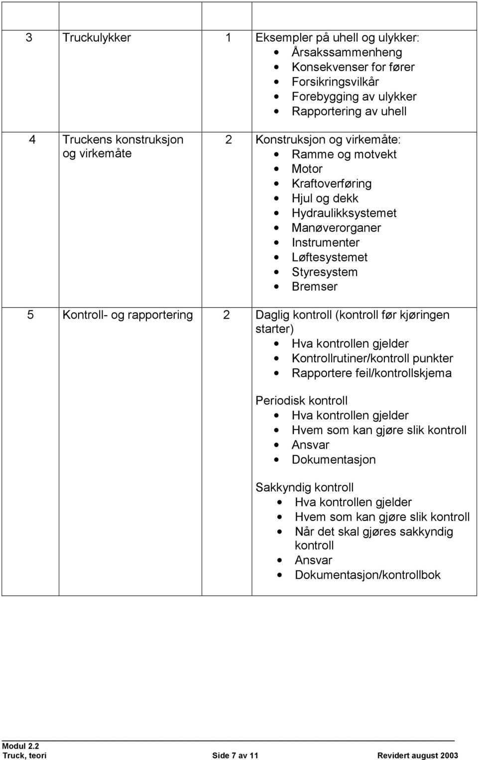 kontroll (kontroll før kjøringen starter) Hva kontrollen gjelder Kontrollrutiner/kontroll punkter Rapportere feil/kontrollskjema Periodisk kontroll Hva kontrollen gjelder Hvem som kan gjøre slik