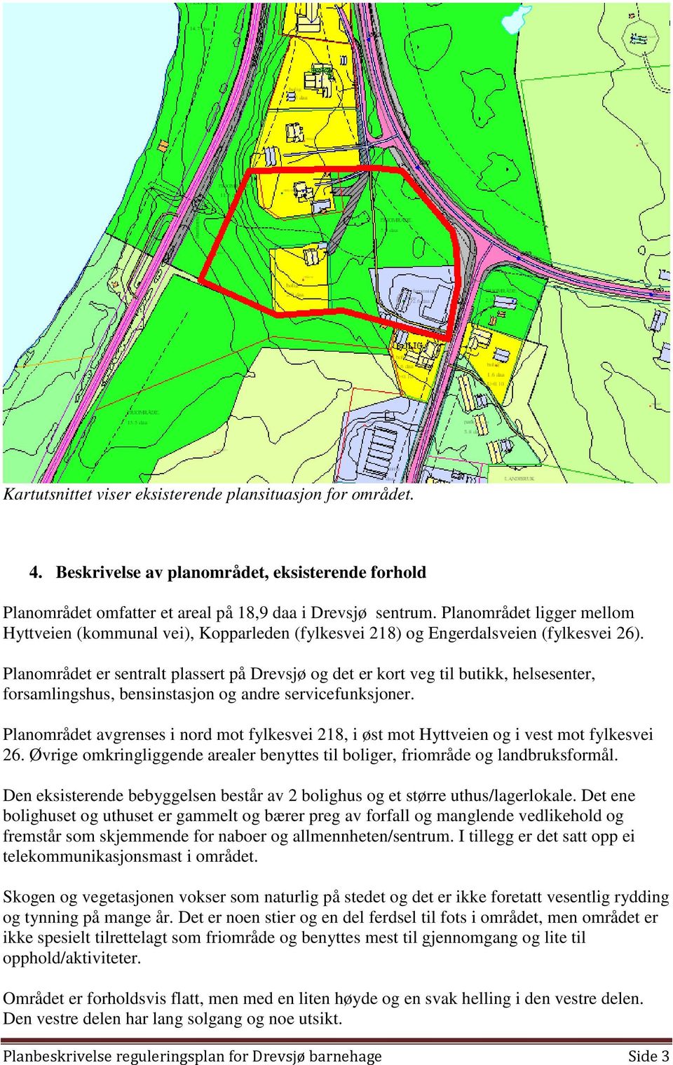 Planområdet er sentralt plassert på Drevsjø og det er kort veg til butikk, helsesenter, forsamlingshus, bensinstasjon og andre servicefunksjoner.
