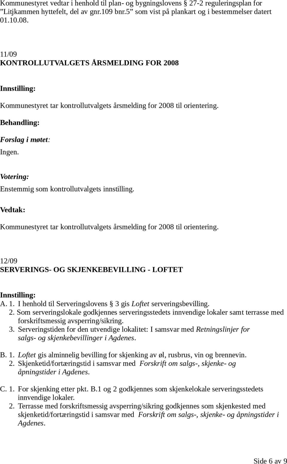 Kommunestyret tar kontrollutvalgets årsmelding for 2008 til orientering. 12/09 SERVERINGS- OG SKJENKEBEVILLING - LOFTET A. 1. I henhold til Serveringslovens 3 gis Loftet serveringsbevilling. 2. Som serveringslokale godkjennes serveringsstedets innvendige lokaler samt terrasse med forskriftsmessig avsperring/sikring.