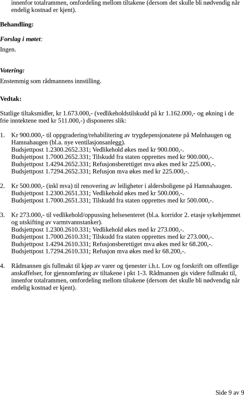 000,- til oppgradering/rehabilitering av trygdepensjonatene på Mølnhaugen og Hamnahaugen (bl.a. nye ventilasjonsanlegg). Budsjettpost 1.2300.2652.331; Vedlikehold økes med kr 900.000,-. Budsjettpost 1.7000.