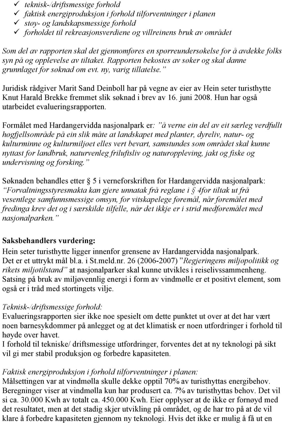 ny, varig tillatelse. Juridisk rådgiver Marit Sand Deinboll har på vegne av eier av Hein seter turisthytte Knut Harald Brekke fremmet slik søknad i brev av 16. juni 2008.