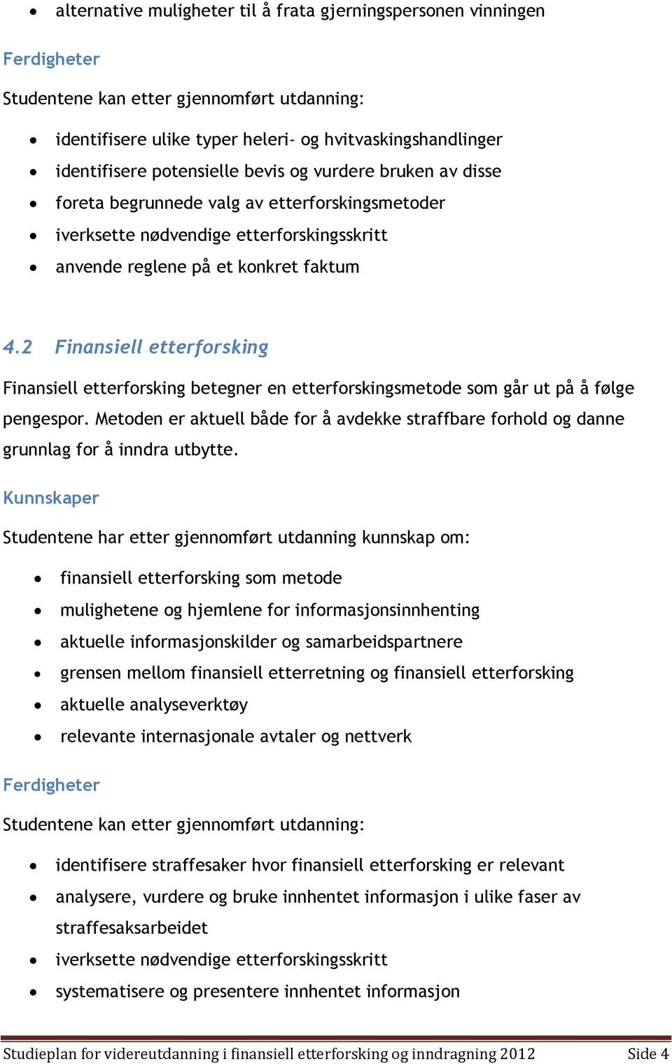 2 Finansiell etterforsking Finansiell etterforsking betegner en etterforskingsmetode som går ut på å følge pengespor.