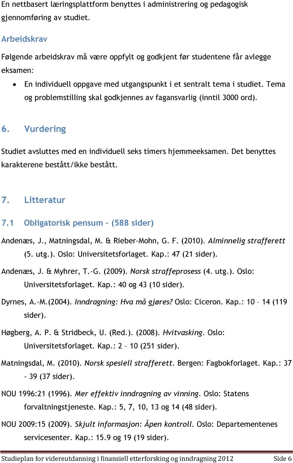 Tema og problemstilling skal godkjennes av fagansvarlig (inntil 3000 ord). 6. Vurdering Studiet avsluttes med en individuell seks timers hjemmeeksamen. Det benyttes karakterene bestått/ikke bestått.