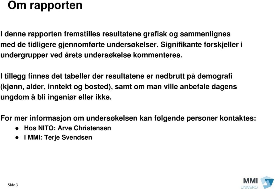 I tillegg finnes det tabeller der resultatene er nedbrutt på demografi (kjønn, alder, inntekt og bosted), samt om man ville