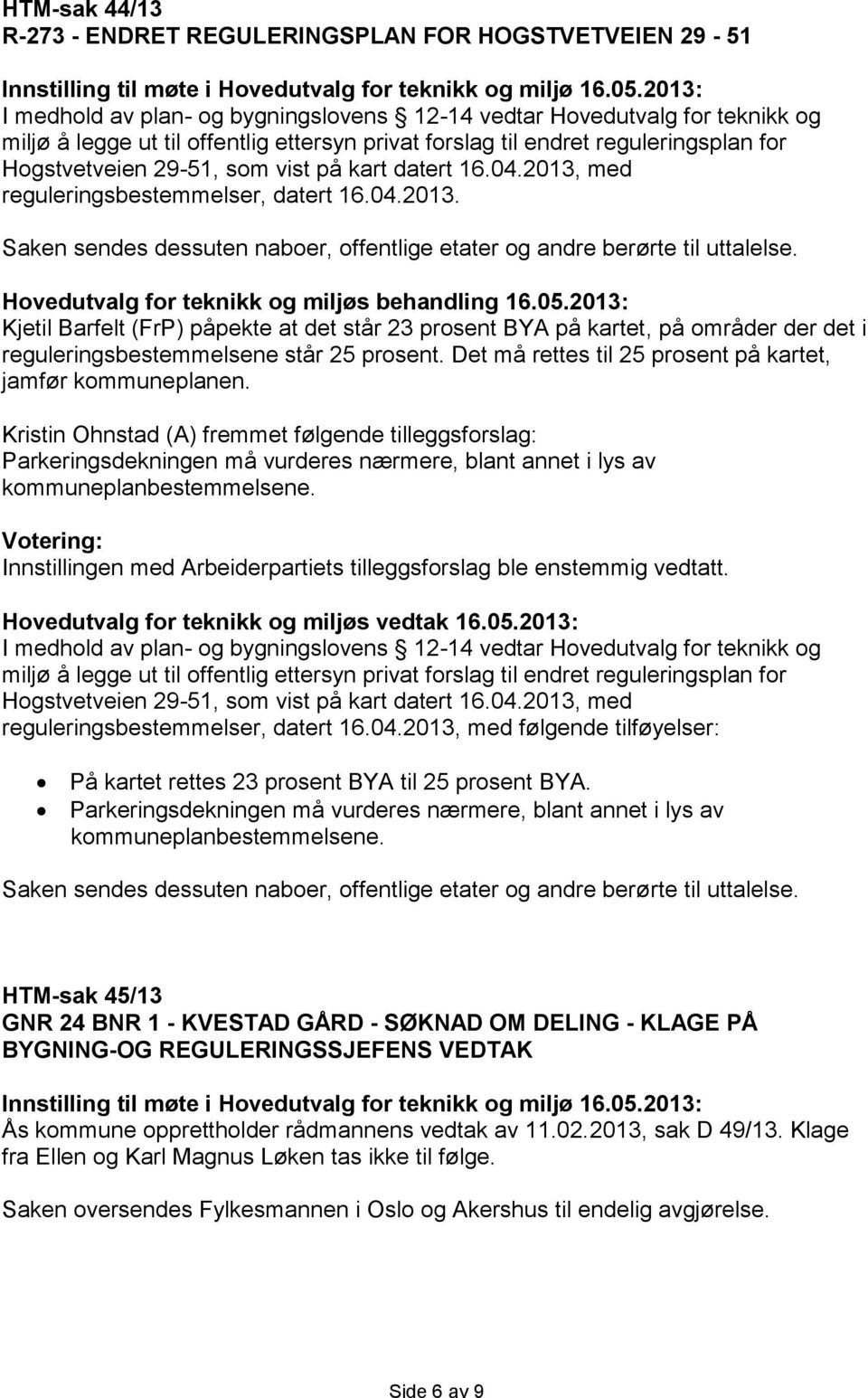 på kart datert 16.04.2013, med reguleringsbestemmelser, datert 16.04.2013. Saken sendes dessuten naboer, offentlige etater og andre berørte til uttalelse.