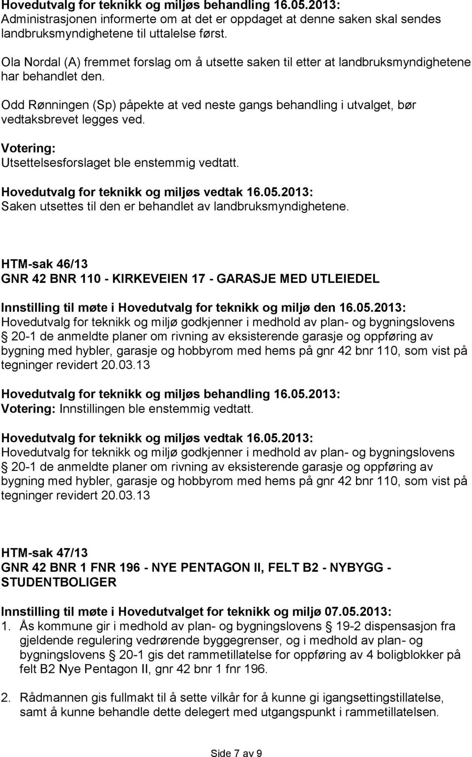 Odd Rønningen (Sp) påpekte at ved neste gangs behandling i utvalget, bør vedtaksbrevet legges ved. Utsettelsesforslaget ble enstemmig vedtatt.