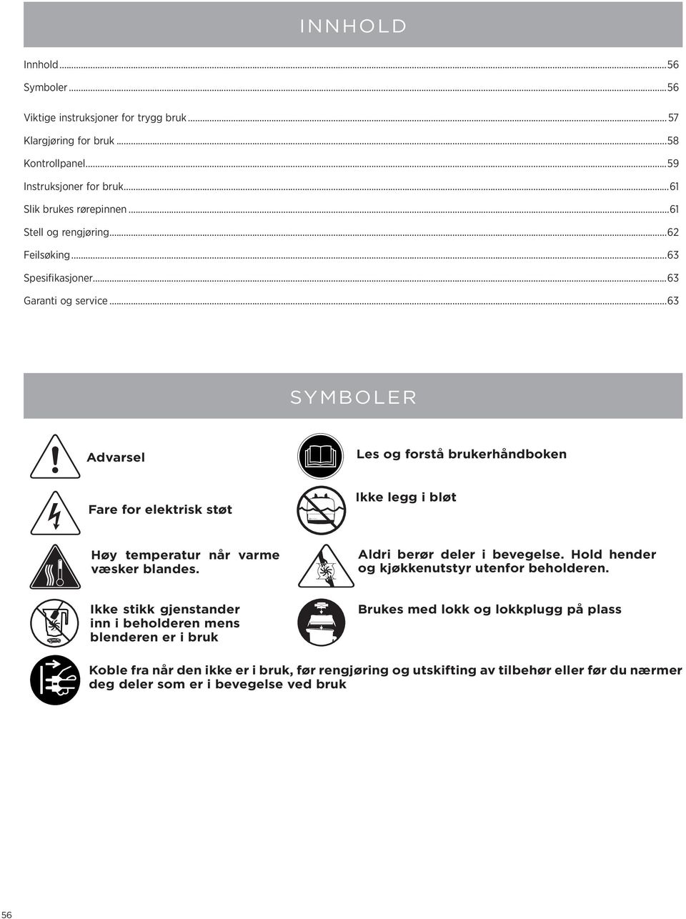 ..63 SYMBOLER Advarsel Les og forstå brukerhåndboken Fare for elektrisk støt Ikke legg i bløt Høy temperatur når varme væsker blandes. Aldri berør deler i bevegelse.