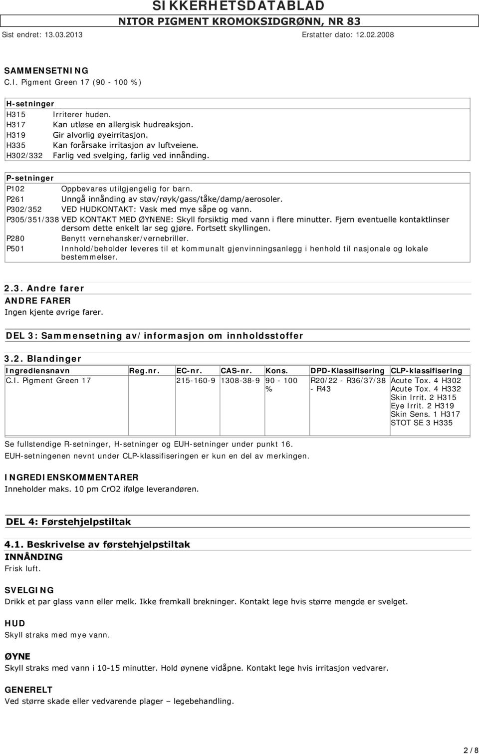 P302/352 VED HUDKONTAKT: Vask med mye såpe og vann. P305/351/338 VED KONTAKT MED ØYNENE: Skyll forsiktig med vann i flere minutter. Fjern eventuelle kontaktlinser dersom dette enkelt lar seg gjøre.