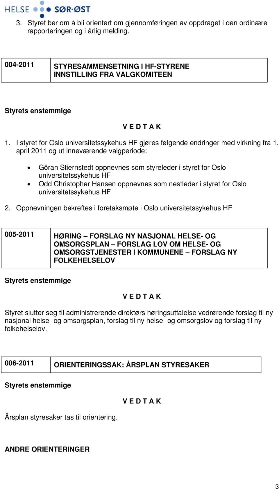 april 2011 og ut inneværende valgperiode: Göran Stiernstedt oppnevnes som styreleder i styret for Oslo universitetssykehus HF Odd Christopher Hansen oppnevnes som nestleder i styret for Oslo