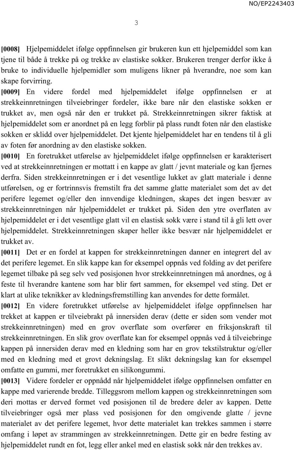 [0009] En videre fordel med hjelpemiddelet ifølge oppfinnelsen er at strekkeinnretningen tilveiebringer fordeler, ikke bare når den elastiske sokken er trukket av, men også når den er trukket på.