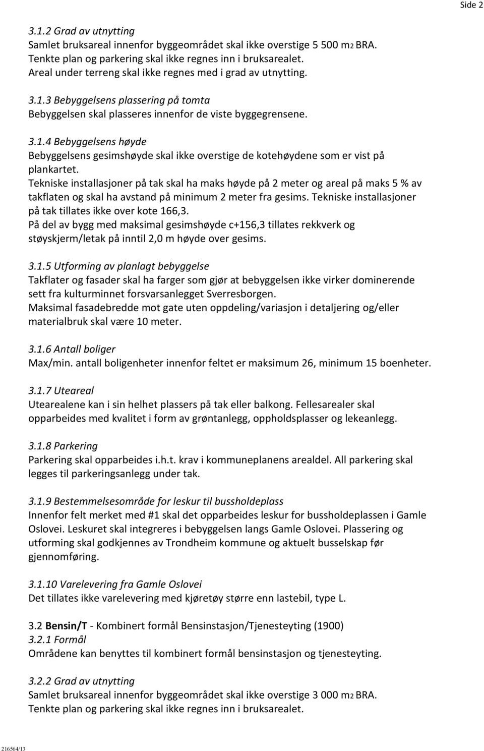 Tekniske installasjoner på tak skal ha maks høyde på 2 meter og areal på maks 5 % av takflaten og skal ha avstand på minimum 2 meter fra gesims.