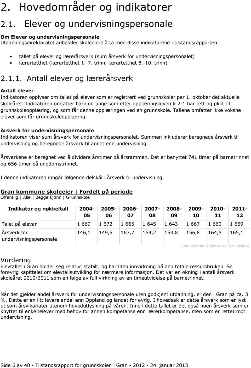 (sum årsverk for undervisningspersonalet) lærertetthet (lærertetthet 1.-7. trinn, lærertetthet 8.-10. trinn) 2.1.1. Antall elever og lærerårsverk Antall elever Indikatoren opplyser om tallet på elever som er registrert ved grunnskoler per 1.