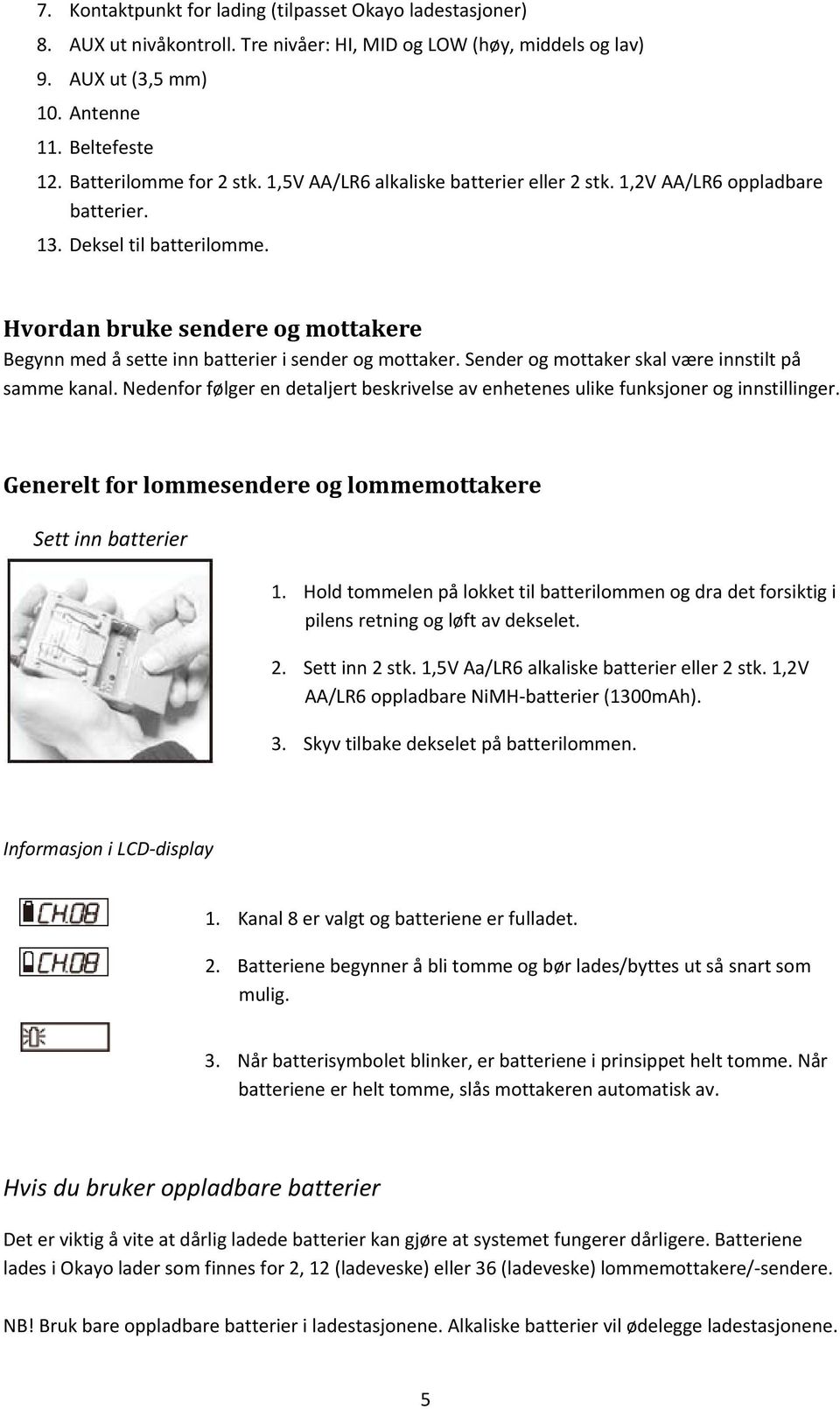 Hvordan bruke sendere og mottakere Begynn med å sette inn batterier i sender og mottaker. Sender og mottaker skal være innstilt på samme kanal.