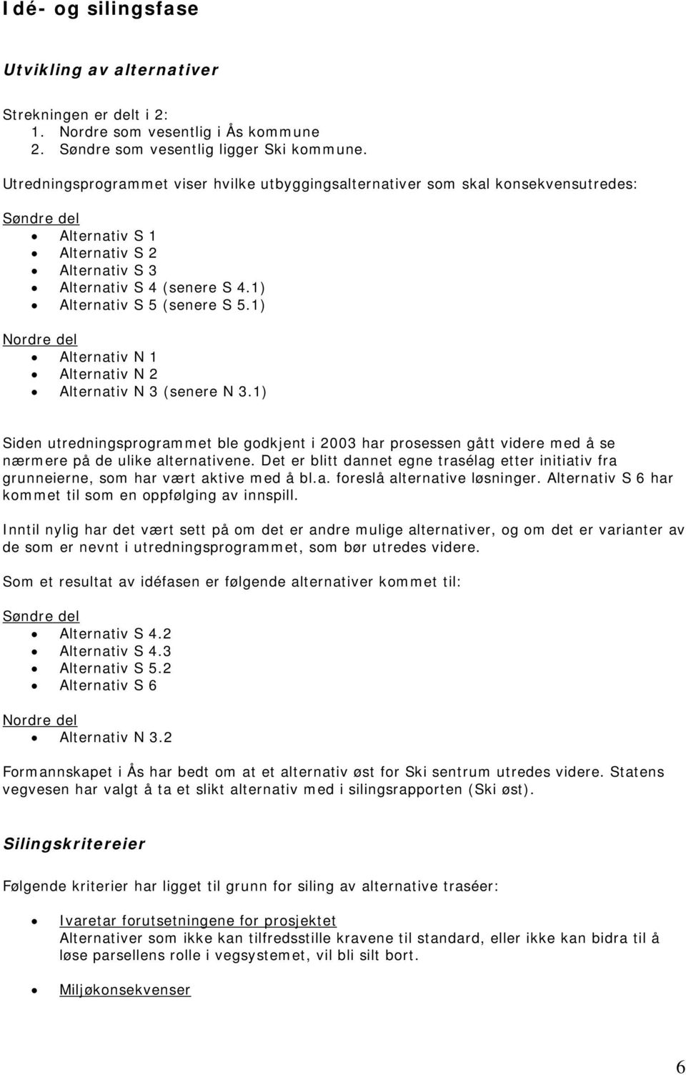 1) Nordre del Alternativ N 1 Alternativ N 2 Alternativ N 3 (senere N 3.1) Siden utredningsprogrammet ble godkjent i 2003 har prosessen gått videre med å se nærmere på de ulike alternativene.