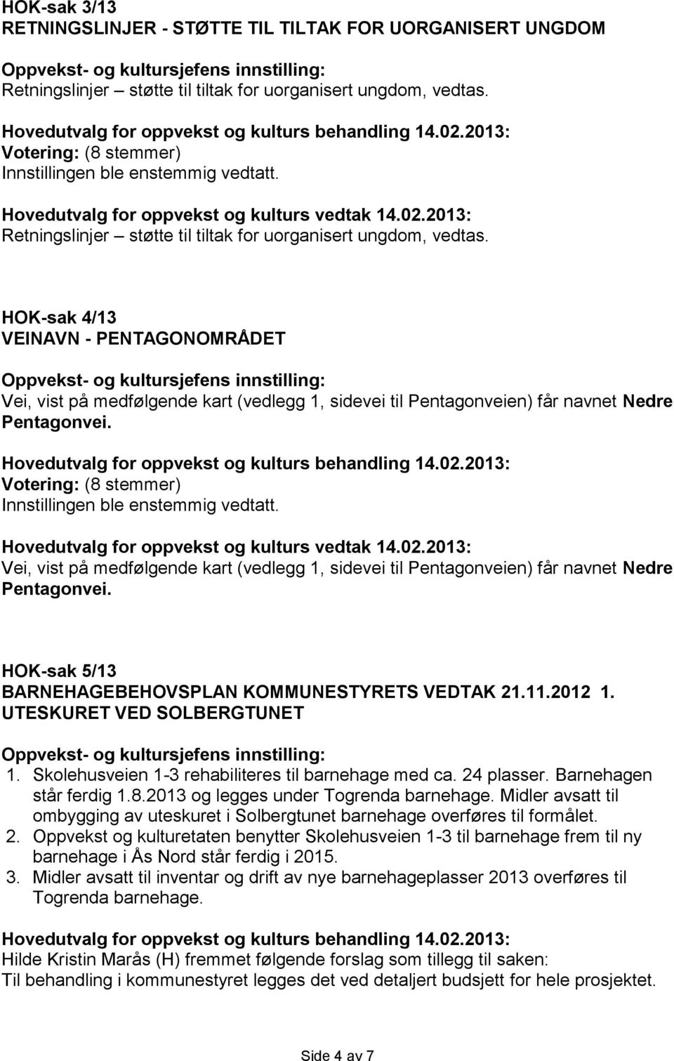 HOK-sak 4/13 VEINAVN - PENTAGONOMRÅDET Vei, vist på medfølgende kart (vedlegg 1, sidevei til Pentagonveien) får navnet Nedre Pentagonvei. Innstillingen ble enstemmig vedtatt.