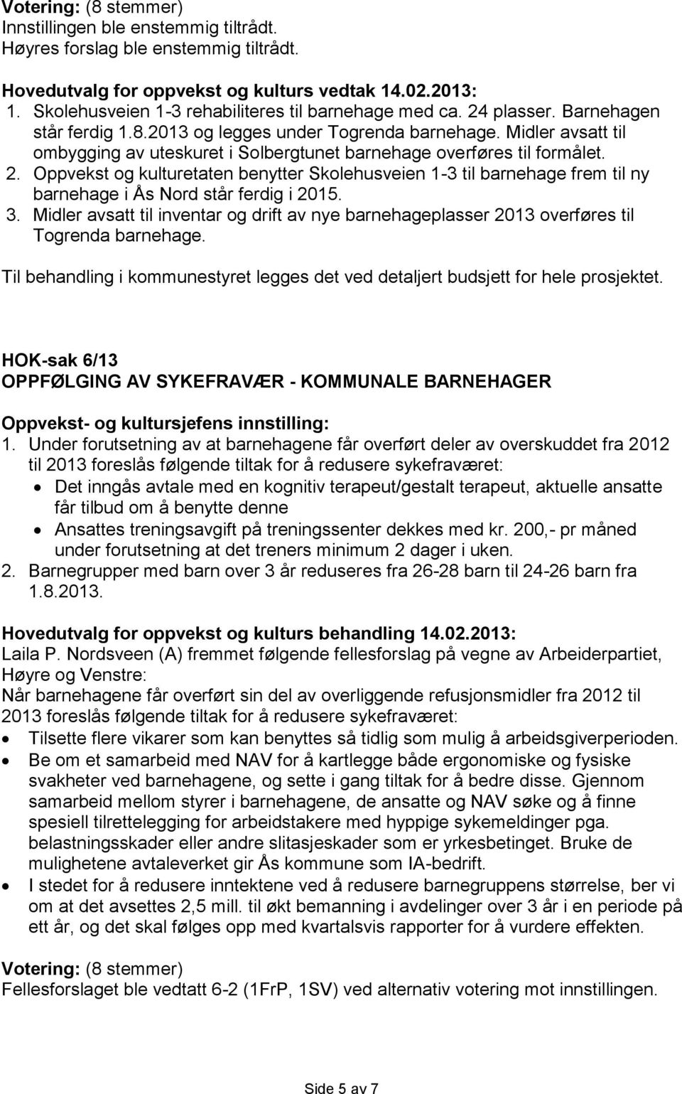 Oppvekst og kulturetaten benytter Skolehusveien 1-3 til barnehage frem til ny barnehage i Ås Nord står ferdig i 2015. 3.