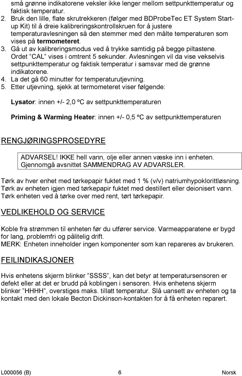 som vises på termometeret. 3. Gå ut av kalibreringsmodus ved å trykke samtidig på begge piltastene. Ordet CAL vises i omtrent 5 sekunder.