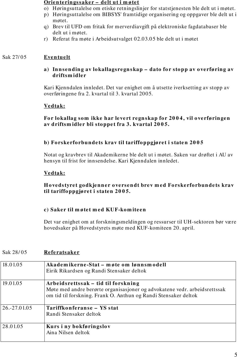 r) Referat fra møte i Arbeidsutvalget 02.03.05 ble delt ut i møtet Sak 27/05 Eventuelt a) Innsending av lokallagsregnskap dato for stopp av overføring av driftsmidler Kari Kjenndalen innledet.