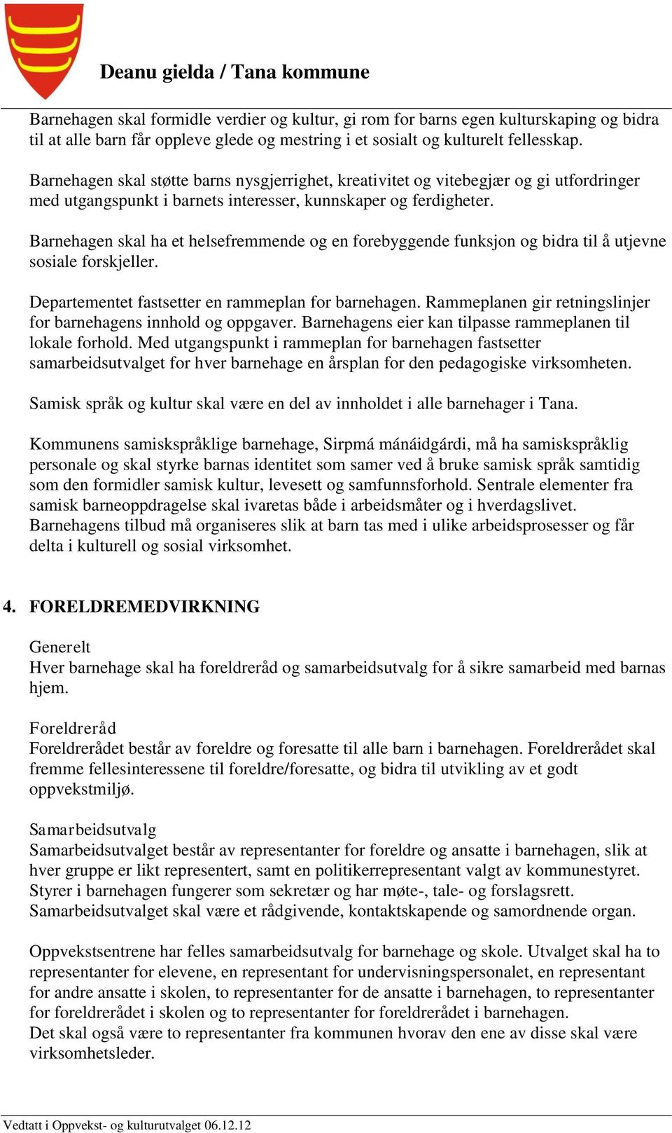 Barnehagen skal ha et helsefremmende og en forebyggende funksjon og bidra til å utjevne sosiale forskjeller. Departementet fastsetter en rammeplan for barnehagen.