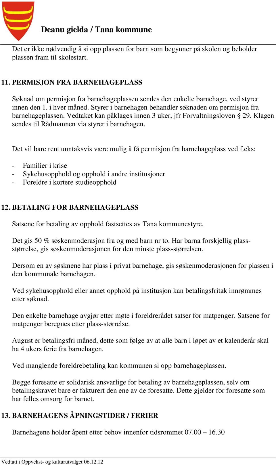 Styrer i barnehagen behandler søknaden om permisjon fra barnehageplassen. Vedtaket kan påklages innen 3 uker, jfr Forvaltningsloven 29. Klagen sendes til Rådmannen via styrer i barnehagen.