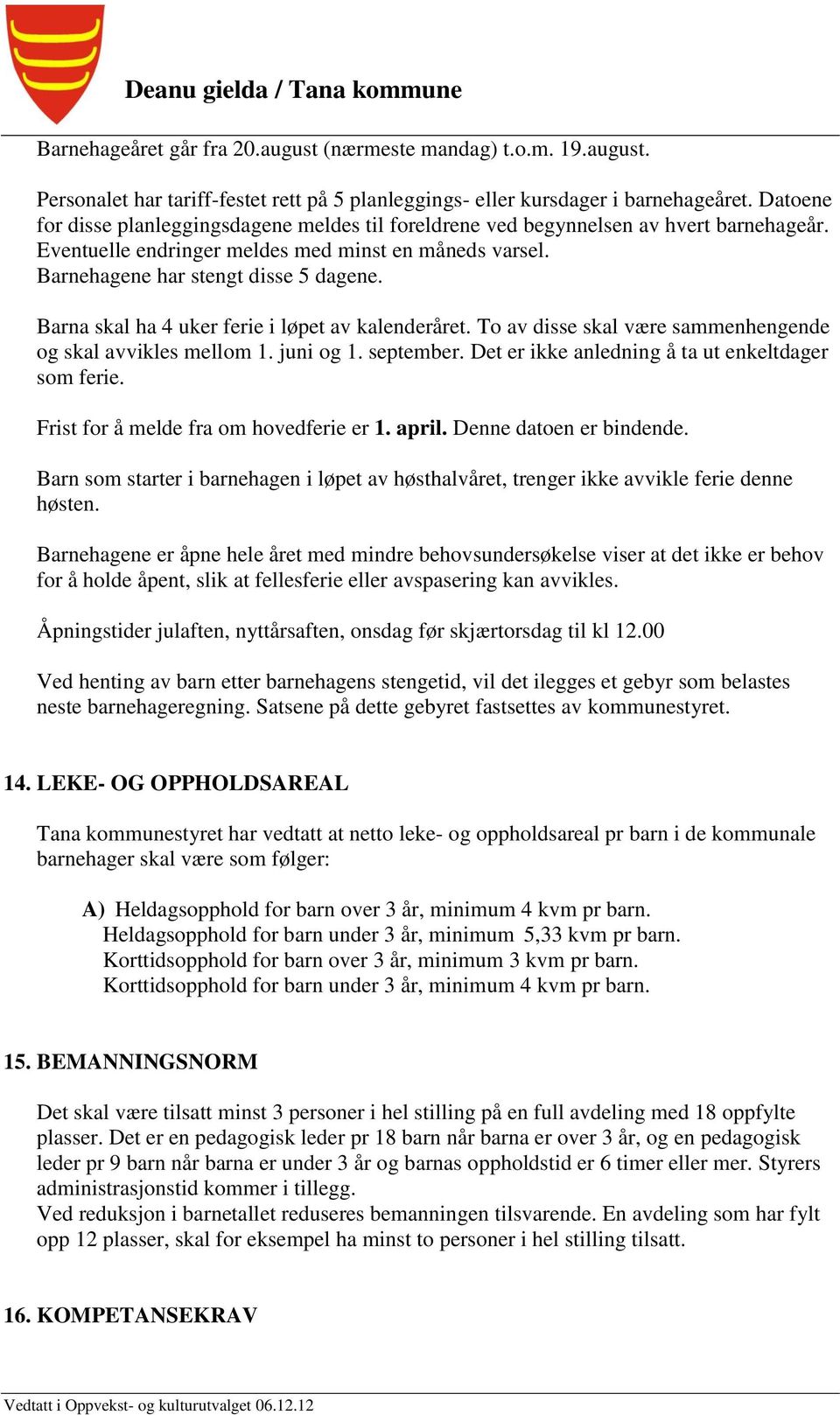 Barna skal ha 4 uker ferie i løpet av kalenderåret. To av disse skal være sammenhengende og skal avvikles mellom 1. juni og 1. september. Det er ikke anledning å ta ut enkeltdager som ferie.