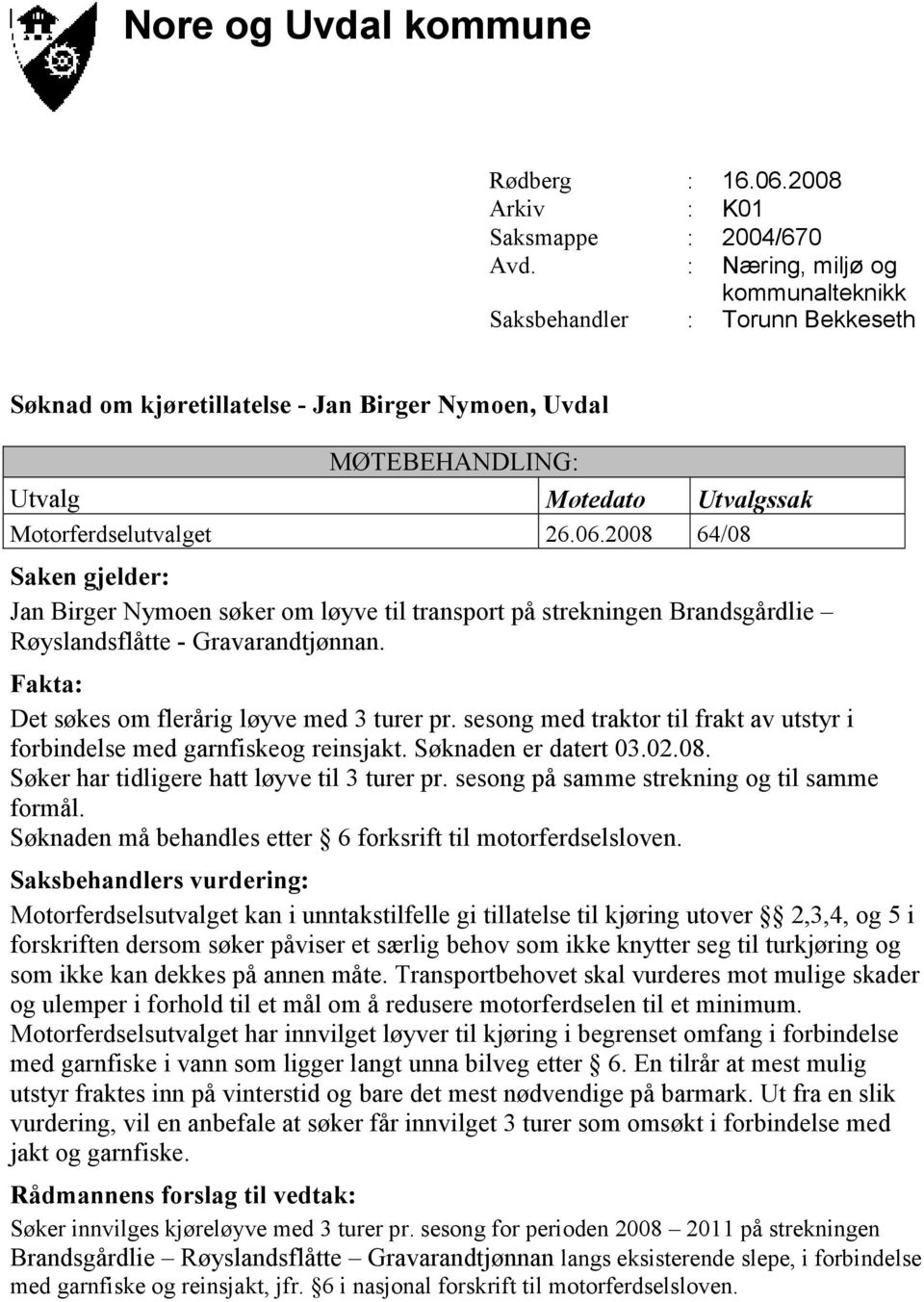 2008 64/08 Saken gjelder: Jan Birger Nymoen søker om løyve til transport på strekningen Brandsgårdlie Røyslandsflåtte - Gravarandtjønnan. Fakta: Det søkes om flerårig løyve med 3 turer pr.