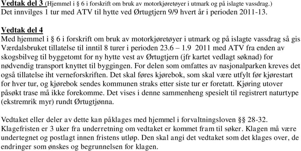 9 2011 med ATV fra enden av skogsbilveg til byggetomt for ny hytte vest av Ørtugtjern (jfr kartet vedlagt søknad) for nødvendig transport knyttet til byggingen.