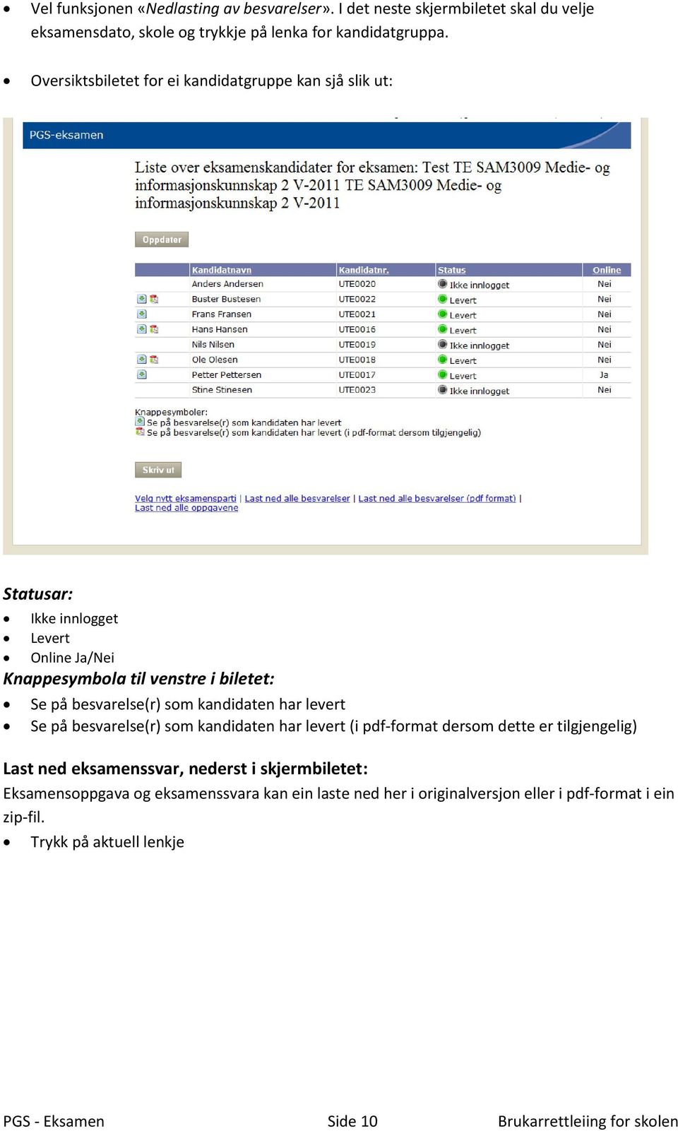 som kandidaten har levert Se på besvarelse(r) som kandidaten har levert (i pdf-format dersom dette er tilgjengelig) Last ned eksamenssvar, nederst i