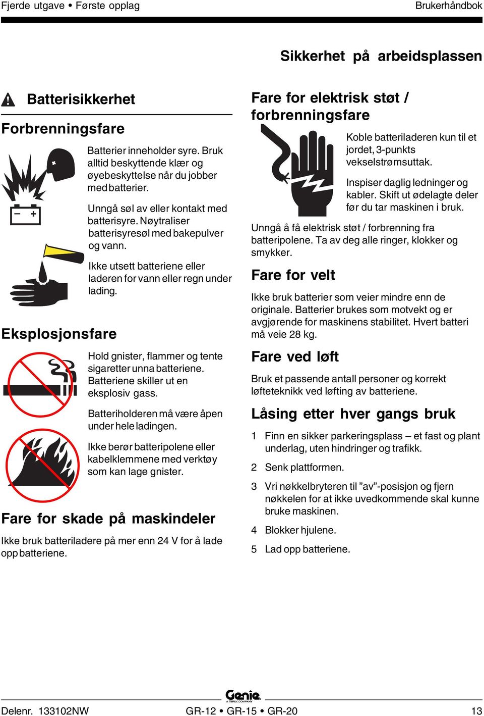 Hold gnister, flammer og tente sigaretter unna batteriene. Batteriene skiller ut en eksplosiv gass. Batteriholderen må være åpen under hele ladingen.