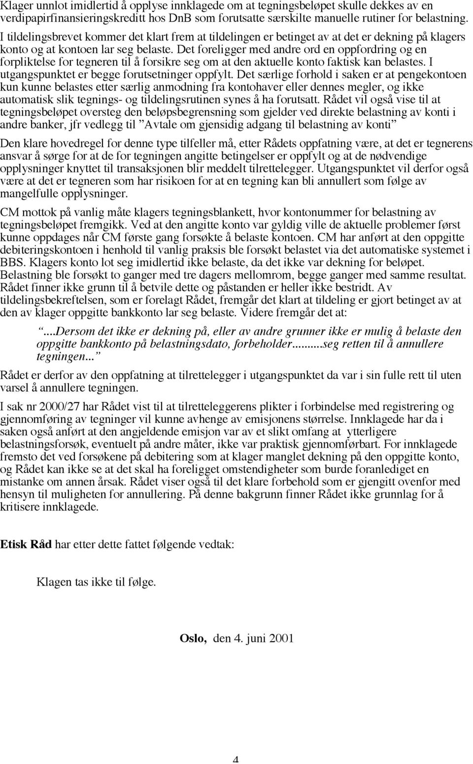 Det foreligger med andre ord en oppfordring og en forpliktelse for tegneren til å forsikre seg om at den aktuelle konto faktisk kan belastes. I utgangspunktet er begge forutsetninger oppfylt.