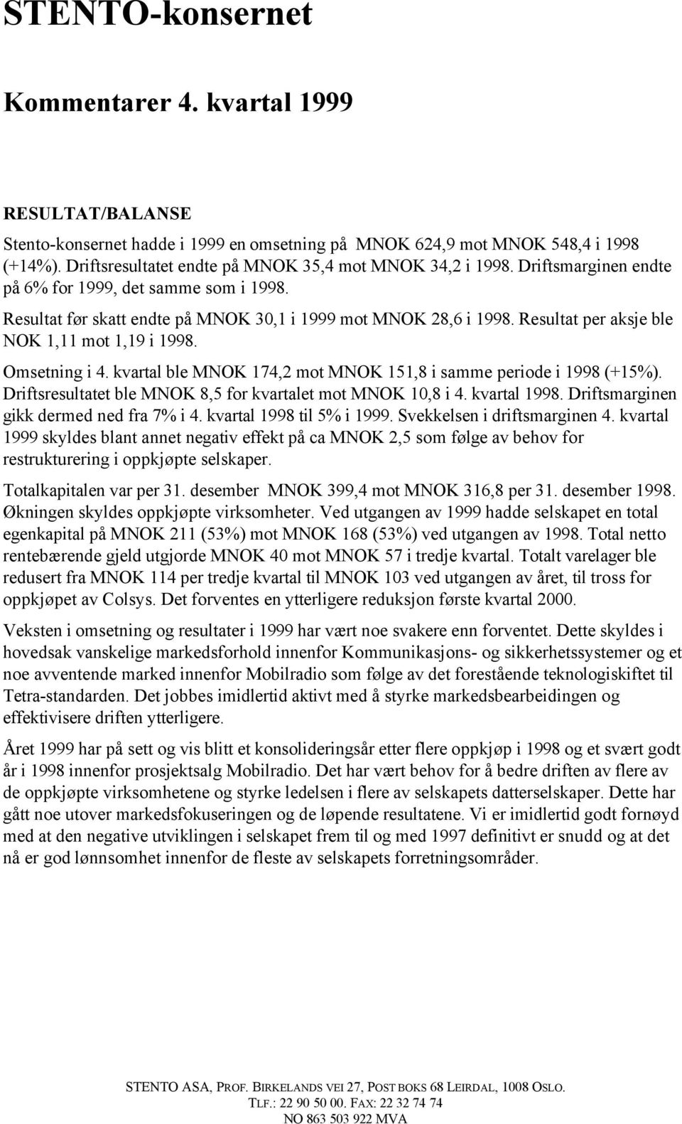 Resultat per aksje ble NOK 1,11 mot 1,19 i 1998. Omsetning i 4. kvartal ble MNOK 174,2 mot MNOK 151,8 i samme periode i 1998 (+15%). Driftsresultatet ble MNOK 8,5 for kvartalet mot MNOK 10,8 i 4.