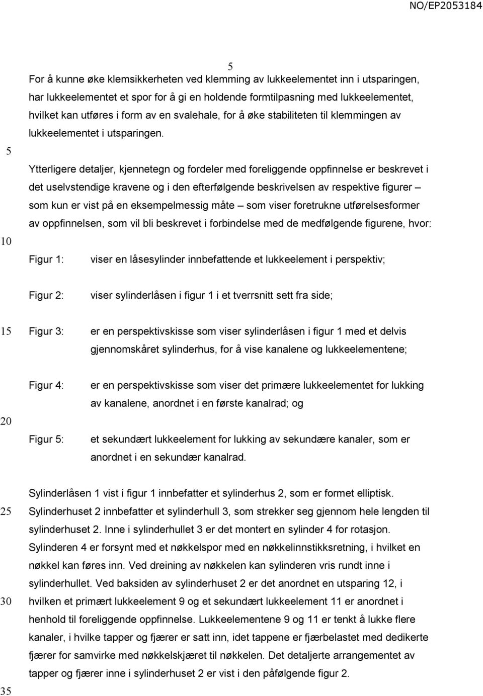 Ytterligere detaljer, kjennetegn og fordeler med foreliggende oppfinnelse er beskrevet i det uselvstendige kravene og i den efterfølgende beskrivelsen av respektive figurer som kun er vist på en