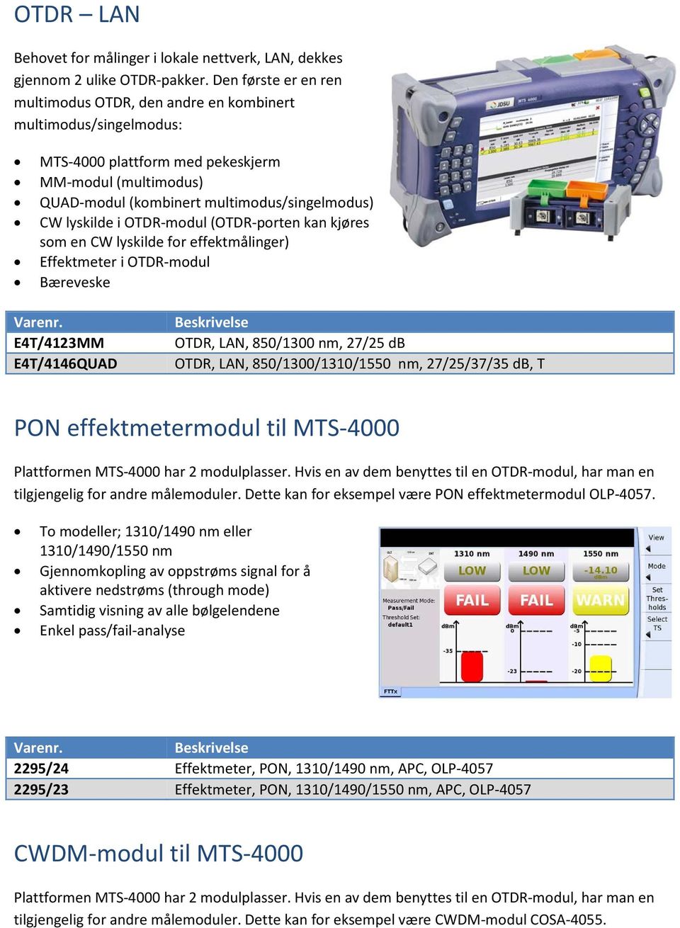 i OTDR-modul (OTDR-porten kan kjøres som en CW lyskilde for effektmålinger) Effektmeter i OTDR-modul Bæreveske E4T/4123MM E4T/4146QUAD OTDR, LAN, 850/1300 nm, 27/25 db OTDR, LAN, 850/1300/1310/1550