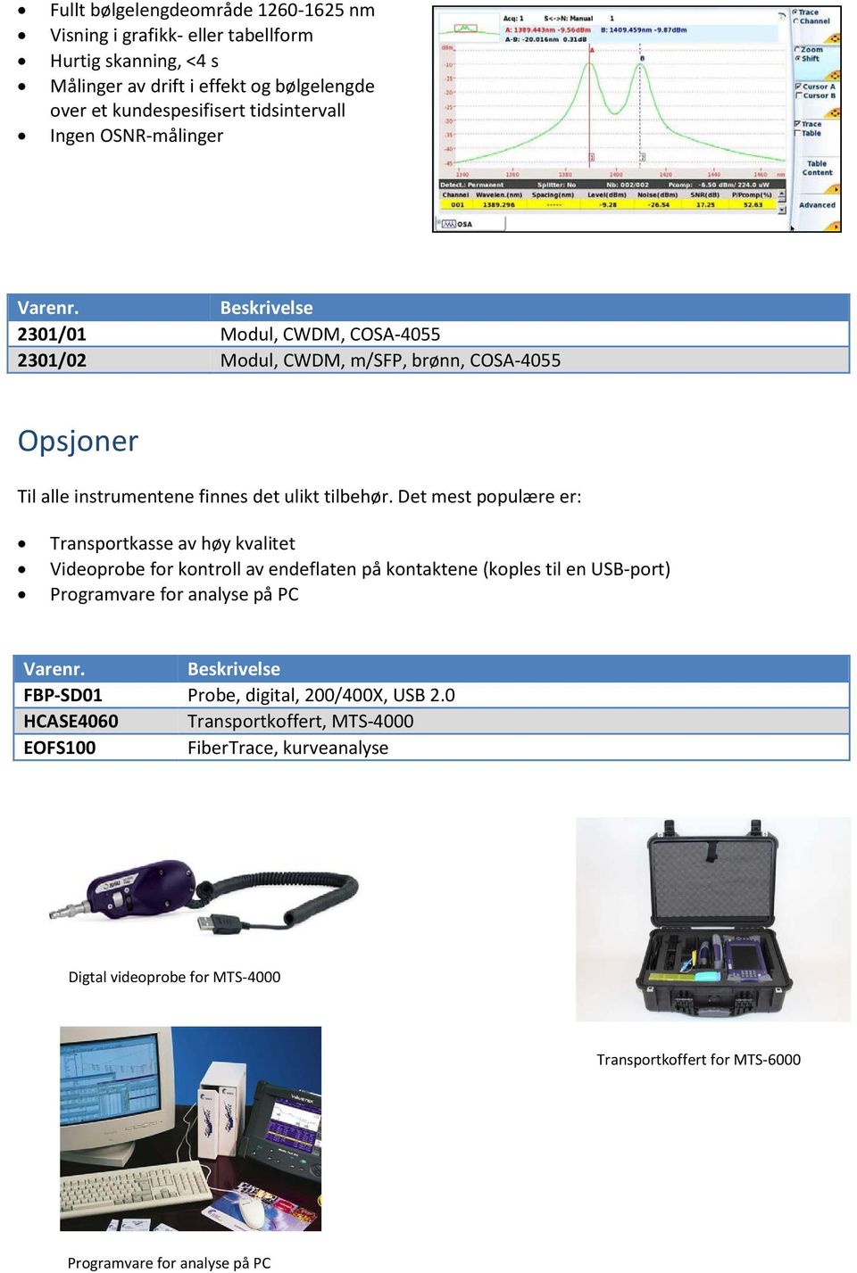 Det mest populære er: Transportkasse av høy kvalitet Videoprobe for kontroll av endeflaten på kontaktene (koples til en USB-port) Programvare for analyse på PC FBP-SD01