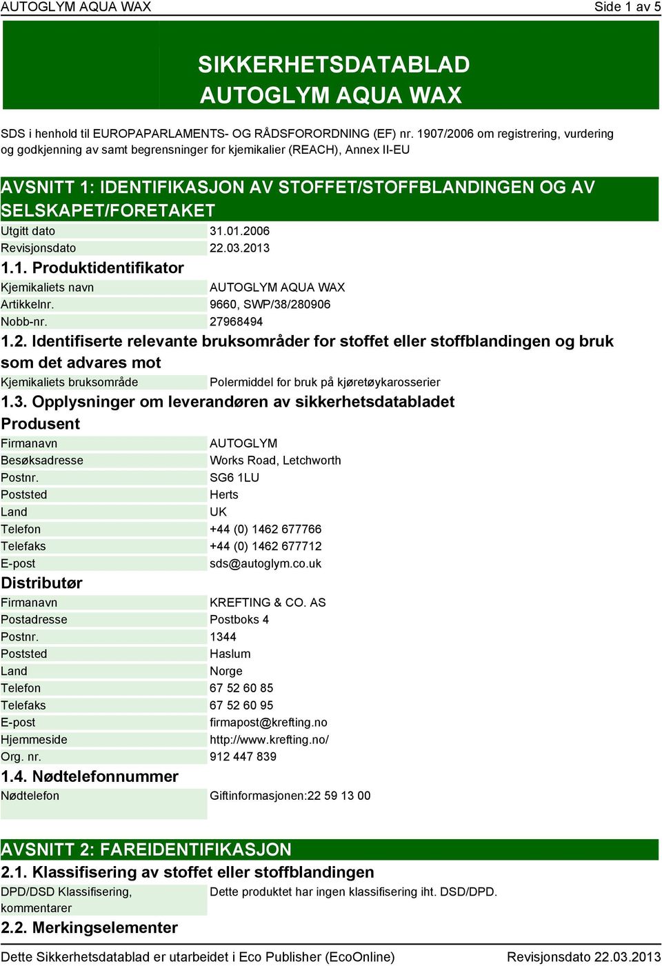 dato 31.01.2006 Revisjonsdato 22.03.2013 1.1. Produktidentifikator Kjemikaliets navn Artikkelnr. AUTOGLYM AQUA WAX 9660, SWP/38/280906 Nobb-nr. 27968494 1.2. Identifiserte relevante bruksområder for stoffet eller stoffblandingen og bruk som det advares mot Kjemikaliets bruksområde Polermiddel for bruk på kjøretøykarosserier 1.