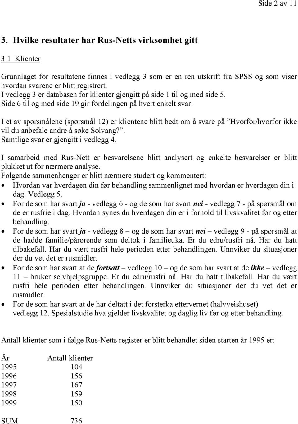 I vedlegg 3 er databasen for klienter gjengitt på side 1 til og med side 5. Side 6 til og med side 19 gir fordelingen på hvert enkelt svar.