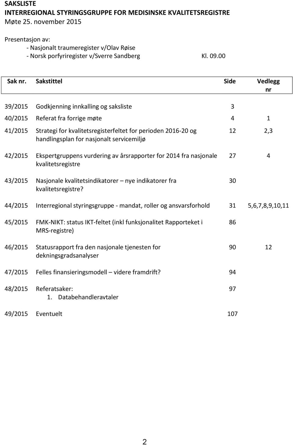 Sakstittel Side Vedlegg nr 39/2015 Godkjenning innkalling og saksliste 3 40/2015 Referat fra forrige møte 4 1 41/2015 Strategi for kvalitetsregisterfeltet for perioden 2016-20 og handlingsplan for